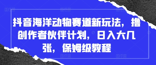 抖音海洋动物赛道新玩法，撸创作者伙伴计划，日入大几张，保姆级教程-财兔窝项目网