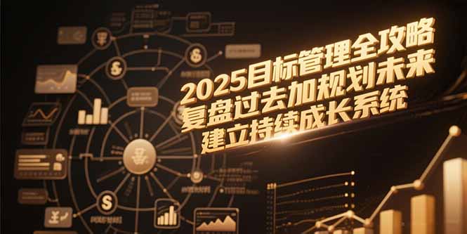 2025目标管理全攻略，复盘过去加规划未来，建立持续成长系统-财兔窝项目网