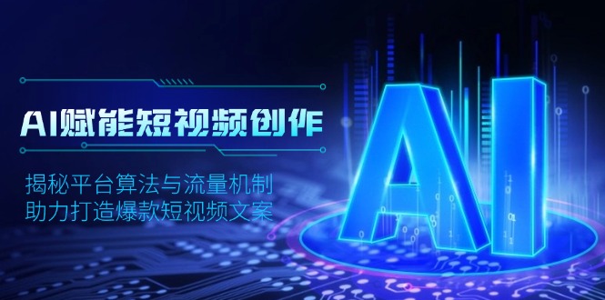 AI赋能短视频创作，揭秘平台算法与流量机制，助力打造爆款短视频文案-财兔窝项目网