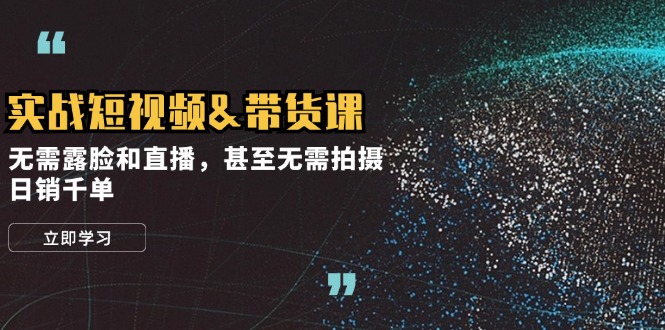 实战短视频&带货课，无需露脸和直播，甚至无需拍摄，日销千单-财兔窝项目网