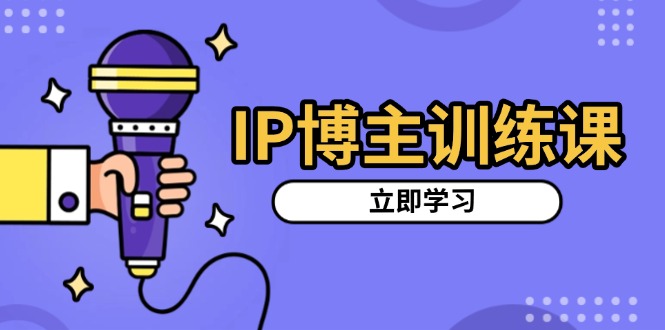 IP博主训练课，定位账号，推荐热门赛道，搭建涨粉架构，拍出更吸粉视频-财兔窝项目网
