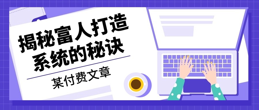 某付费文章：《揭秘富人打造系统的秘诀》-财兔窝项目网