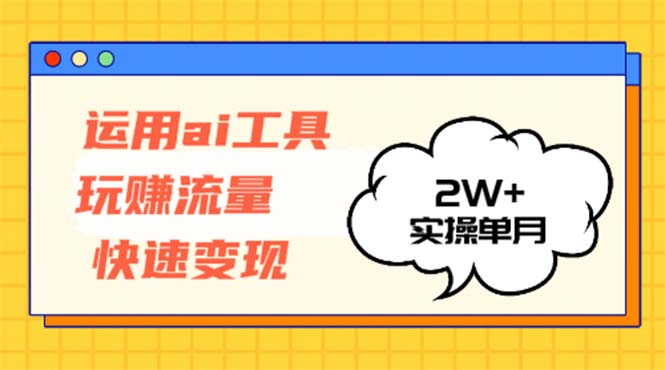 运用AI工具玩赚流量快速变现 实操单月2w+-财兔窝项目网