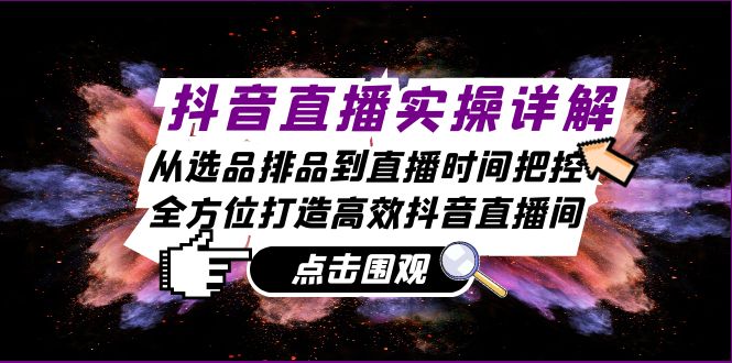 抖音直播实操详解：从选品排品到直播时间把控，全方位打造高效抖音直播间-财兔窝项目网