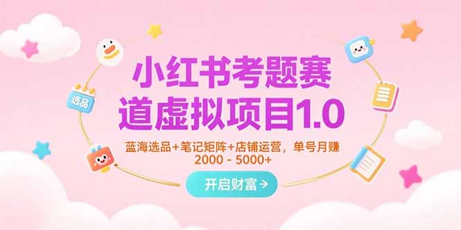 小红书考题赛道虚拟项目1.0，蓝海选品+笔记矩阵+店铺运营，单号月赚5000+-财兔窝项目网