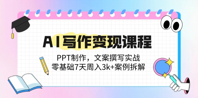 AI写作变现课程：PPT制作，文案撰写实战，零基础7天周入3k+案例拆解-财兔窝项目网