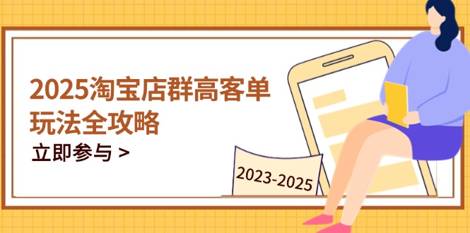 2025淘宝店群高客单玩法全攻略，把握高客单关键技巧，精通全周期运营-财兔窝项目网