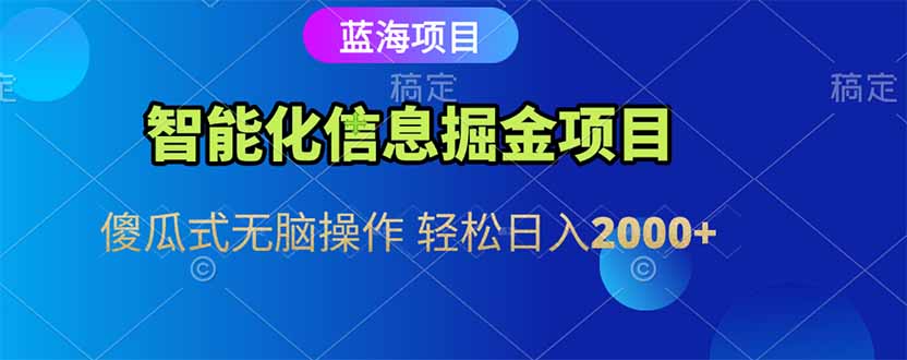 智能化信息蓝海掘金项目 傻瓜式无脑操作 轻松日入2000+-财兔窝项目网