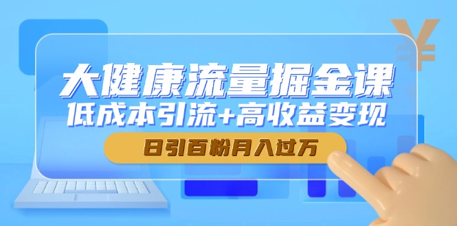 大健康流量掘金课，低成本引流+高收益变现，日引百粉月入过万-财兔窝项目网