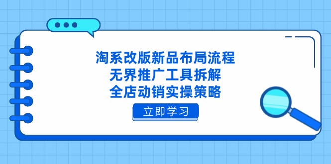 淘系改版新品布局流程，无界推广工具拆解，全店动销实操策略-财兔窝项目网