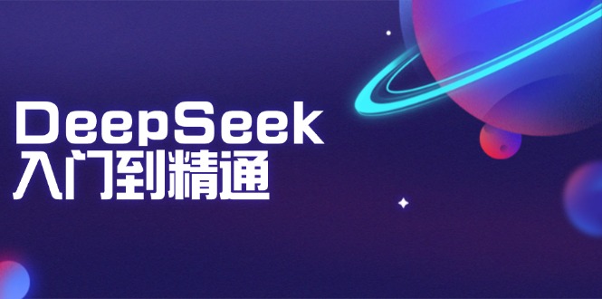 DeepSeek入门到精通：掌握文本生成、知识推理与编程辅助，提升AI应用能力-财兔窝项目网