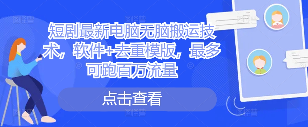 短剧最新电脑无脑搬运技术，软件+去重模版，最多可跑百万流量-财兔窝项目网