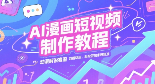 AI漫画短视频制作教程，动漫解说赛道，数据稳定且流量高，轻松签独家进精选-财兔窝项目网