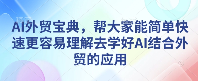 AI外贸宝典，帮大家能简单快速更容易理解去学好AI结合外贸的应用-财兔窝项目网