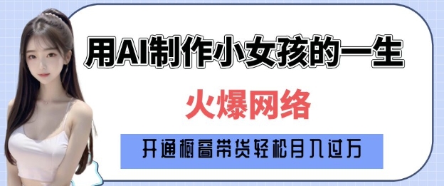 爆火AI小女孩从1岁到80岁制作教程拆解，纯原创制作，日入多张-财兔窝项目网
