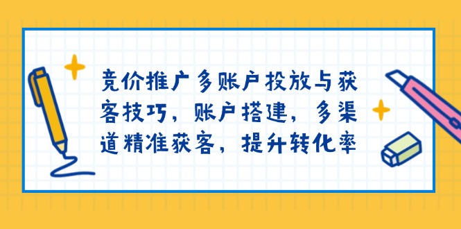 竞价推广多账户投放与获客技巧，账户搭建，多渠道精准获客，提升转化率-财兔窝项目网