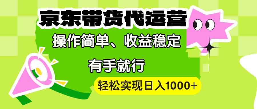 【京东带货代运营】操作简单、收益稳定、有手就行！轻松实现日入1000+-财兔窝项目网