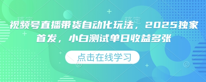 视频号直播带货自动化玩法，2025独家首发，小白测试单日收益多张【揭秘】-财兔窝项目网