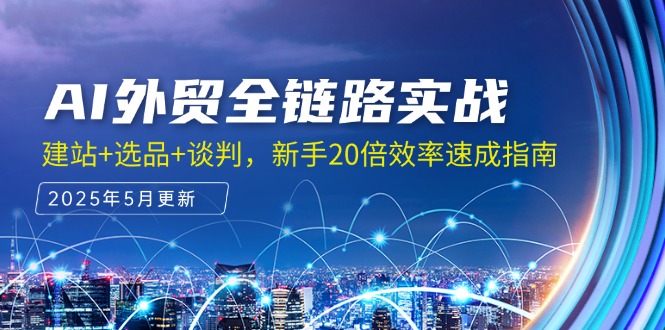 AI外贸全链路实战，建站+选品+谈判，新手20倍效率速成指南-财兔窝项目网