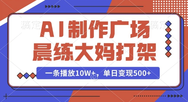 AI制作广场晨练大妈打架，一条播放10W+，单日变现多张【揭秘】-财兔窝项目网