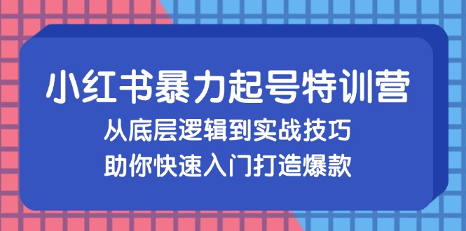 小红书暴力起号训练营，从底层逻辑到实战技巧，助你快速入门打造爆款-财兔窝项目网