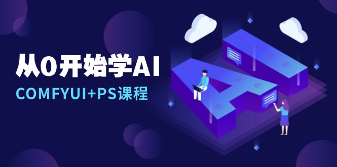 从0开始学AI，COMFYUI+PS课程，安装详解/报错解决/图文创作/线稿控制/等等-财兔窝项目网