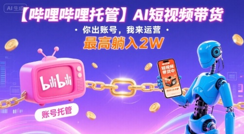 【哔哩哔哩托管】AI短视频带货，你出账号，我来运营，最高躺入2W【揭秘】-财兔窝项目网