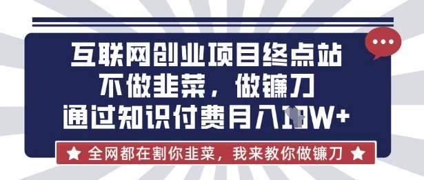 互联网创业尽头-不做韭菜，做镰刀，通过知识付费月入10个【揭秘】-财兔窝项目网
