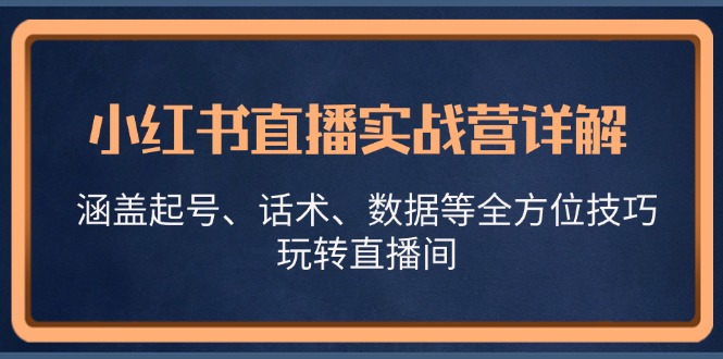 小红书直播实战营详解，涵盖起号、话术、数据等全方位技巧，玩转直播间-财兔窝项目网