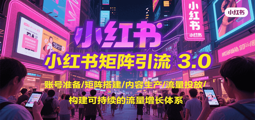 小红书矩阵引流3.0，账号准备/矩阵搭建/内容生产/流量投放/构建可持续的流量增长体系-财兔窝项目网