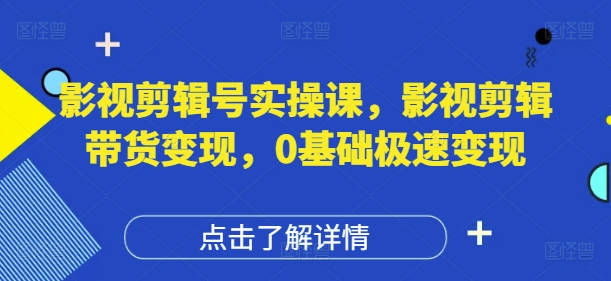 影视剪辑号实操课，影视剪辑带货变现，0基础极速变现-财兔窝项目网