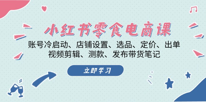 小红书 零食电商课：账号冷启动、店铺设置、选品、定价、出单、视频剪辑..-财兔窝项目网