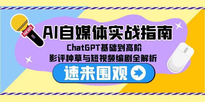 AI自媒体实战指南，ChatGPT基础到高阶，影评种草与短视频编剧全解析-财兔窝项目网