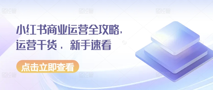 小红书商业运营全攻略，运营干货 ，新手速看-财兔窝项目网