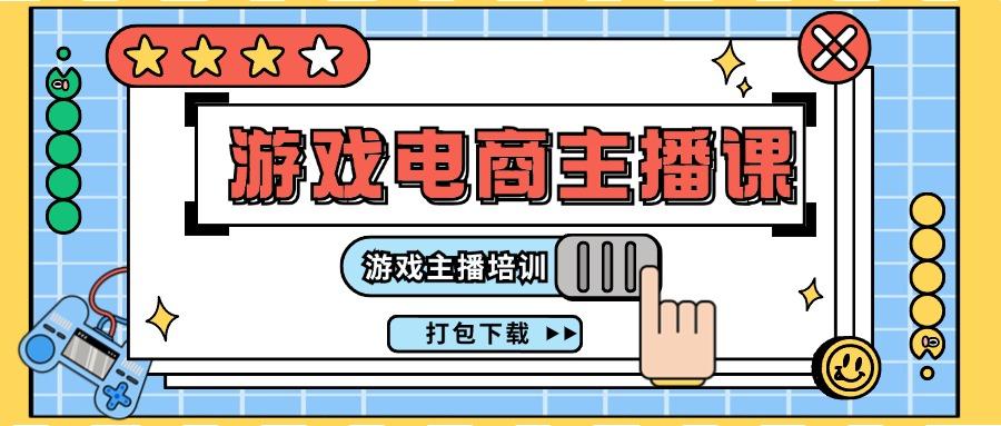 0基础入门游戏电商主播课程：游戏主播培训打包下载(23节)-财兔窝项目网