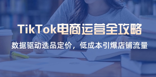 TikTok电商运营全攻略，数据驱动选品定价，低成本引爆店铺流量-财兔窝项目网