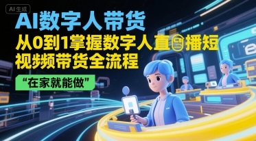 AI数字人带货，从0到1掌握数字人直播短视频带货全流程，在家就能做-财兔窝项目网