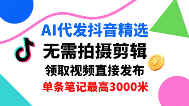 AI代发抖音精选，领取视频直接发布，单号每天领取3条，单条笔记最高3k，无需拍摄剪辑，懒人福利-财兔窝项目网
