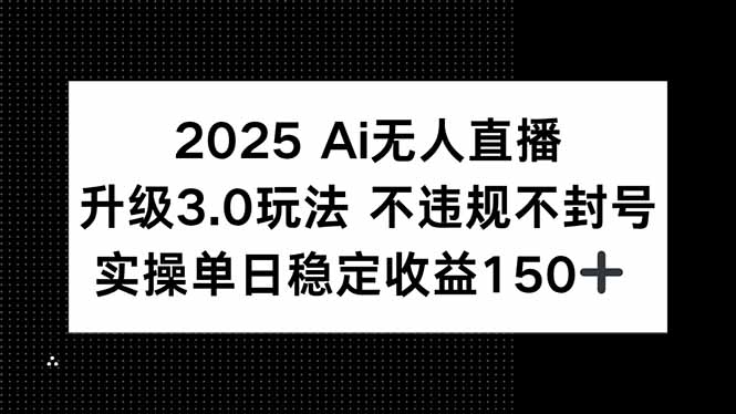 2025 AI无人直播升级3.0玩法，不违规 不封号，单日稳定收益150+-财兔窝项目网
