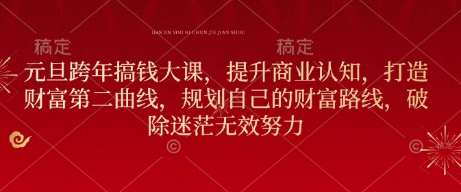元旦跨年搞钱大课，提升商业认知，打造财富第二曲线，规划自己的财富路线，破除迷茫无效努力-财兔窝项目网
