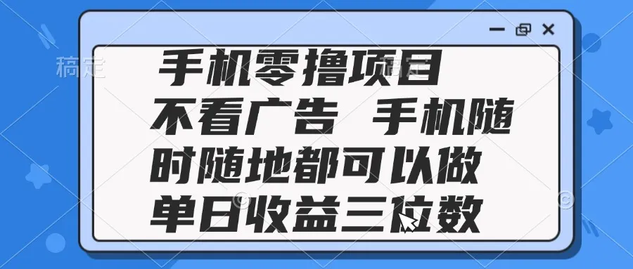 2025手机零撸项目 不看广告 手机随时可做 单日收益三位数-财兔窝项目网