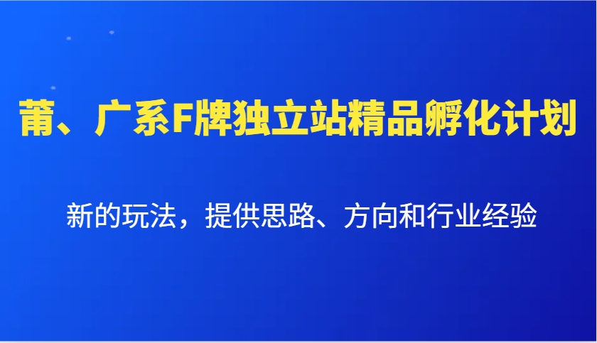 莆、广系F牌独立站精品孵化计划，新的玩法，提供思路、方向和行业经验-财兔窝项目网