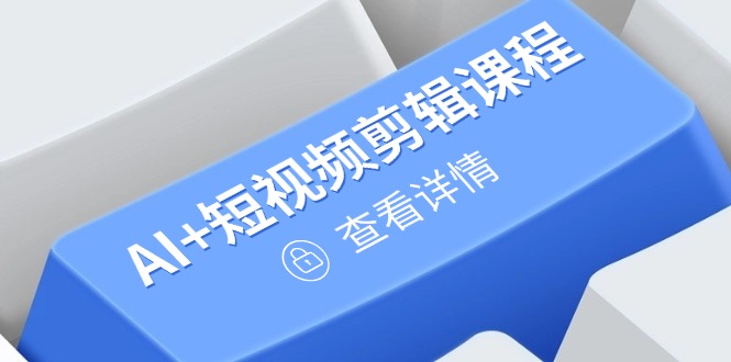从入门到精通，AI+短视频剪辑课程，掌握账号运营直播技巧，打造爆款-财兔窝项目网
