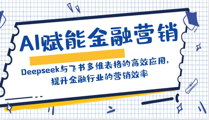 AI赋能金融营销：Deepseek与飞书多维表格的高效应用，提升金融行业的营销效率-财兔窝项目网