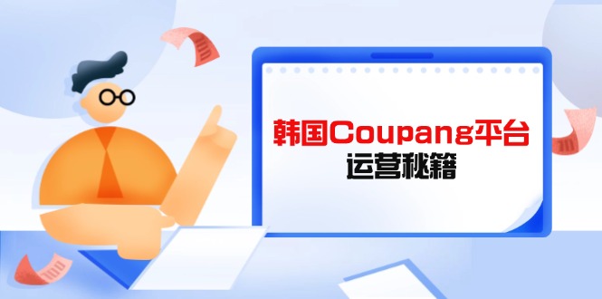 Coupang平台运营秘籍，酷胖卖家必修课，助力卖家提升平台竞争力-财兔窝项目网