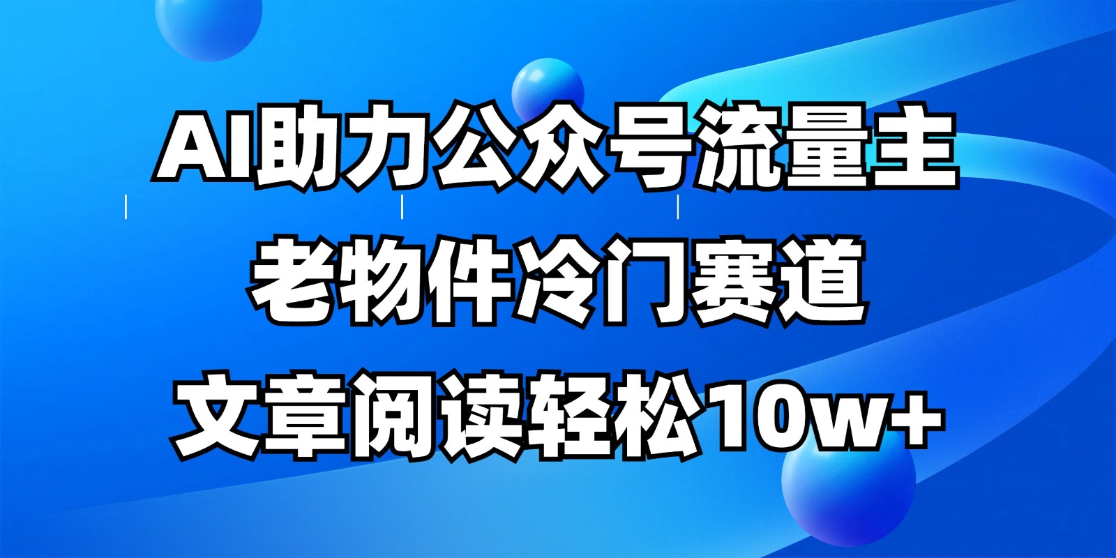 公众号流量主冷门赛道，AI助力，文章阅读轻松10w+，全流程详细教程-财兔窝项目网