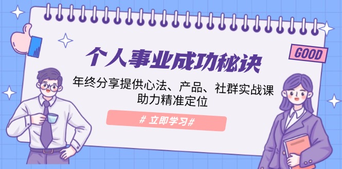 个人事业成功秘诀：年终分享提供心法、产品、社群实战课、助力精准定位-财兔窝项目网