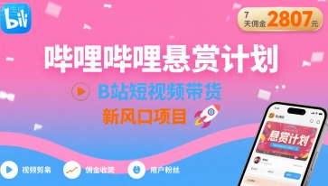 哔哩哔哩悬赏计划，B站短视频带货，7天佣金2807，新风口项目-财兔窝项目网