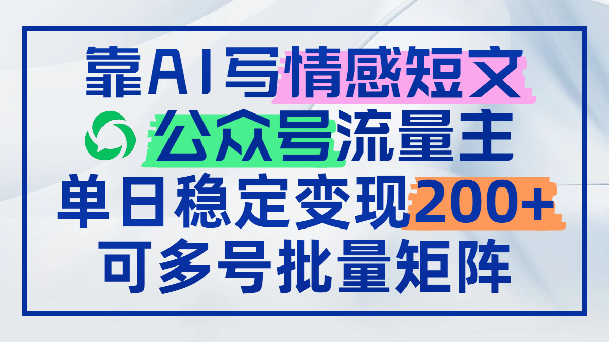 靠AI写情感短文，公众号流量主日赚200+，可多号批量矩阵-财兔窝项目网