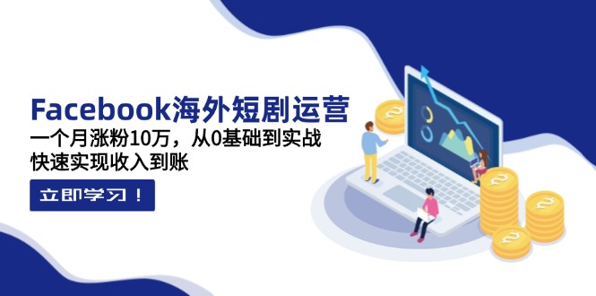 Facebook海外短剧运营：一个月涨粉10万，从0基础到实战，快速实现收入到账-财兔窝项目网